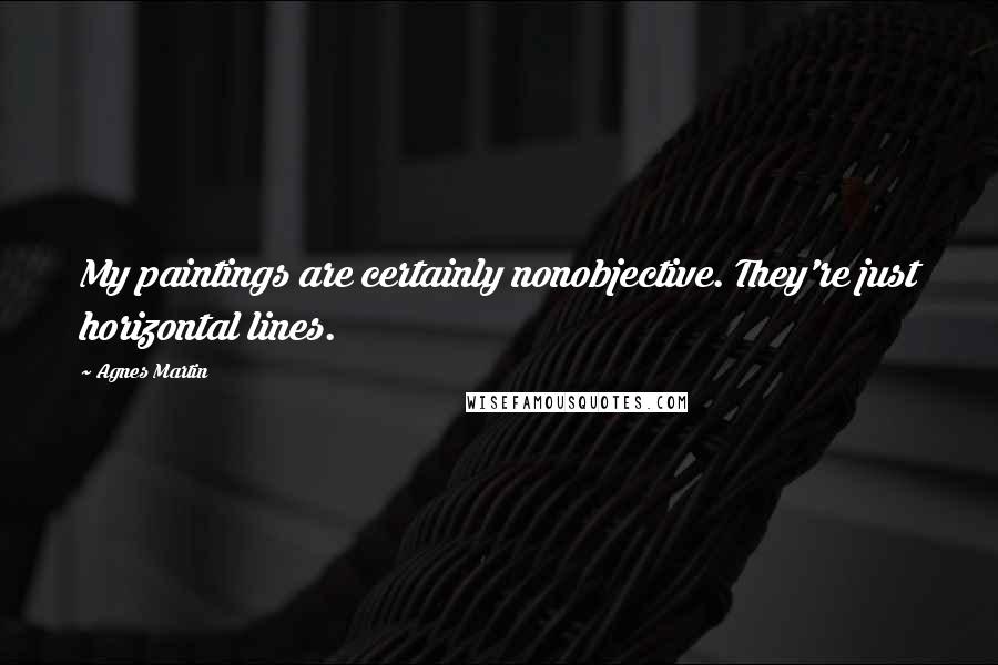 Agnes Martin Quotes: My paintings are certainly nonobjective. They're just horizontal lines.