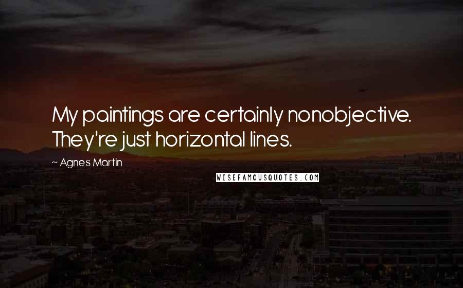 Agnes Martin Quotes: My paintings are certainly nonobjective. They're just horizontal lines.