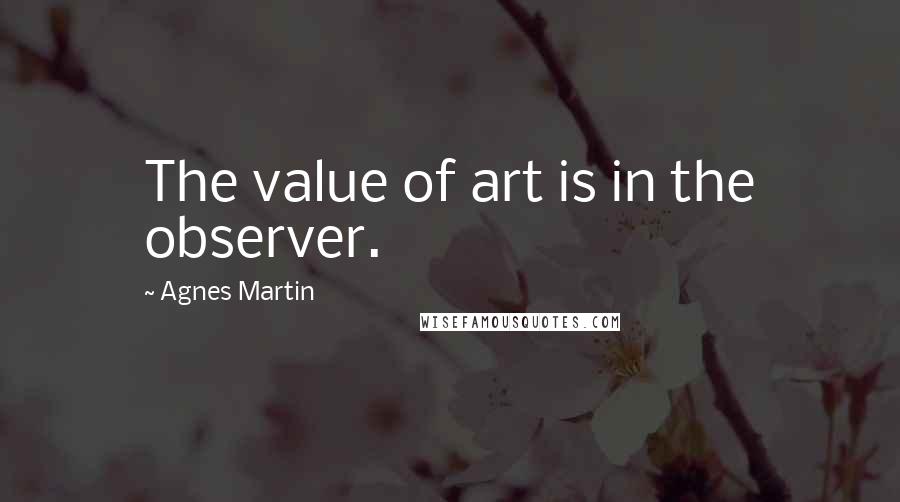 Agnes Martin Quotes: The value of art is in the observer.