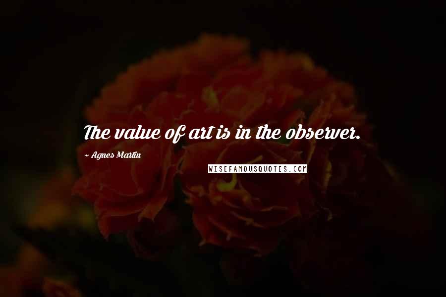 Agnes Martin Quotes: The value of art is in the observer.