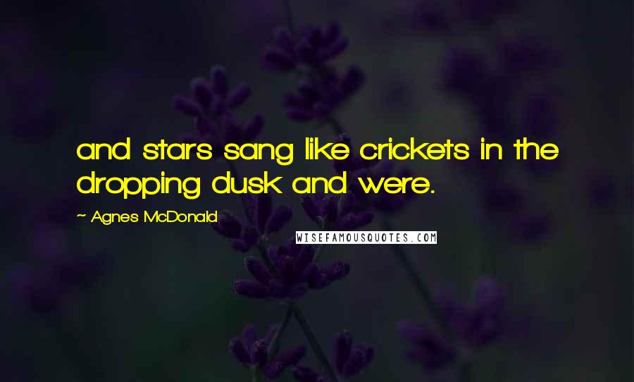 Agnes McDonald Quotes: and stars sang like crickets in the dropping dusk and were.