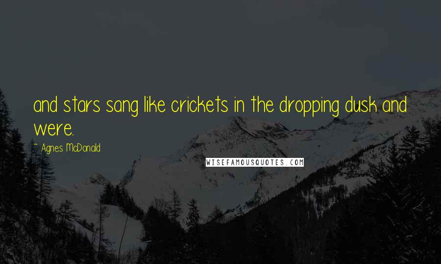 Agnes McDonald Quotes: and stars sang like crickets in the dropping dusk and were.