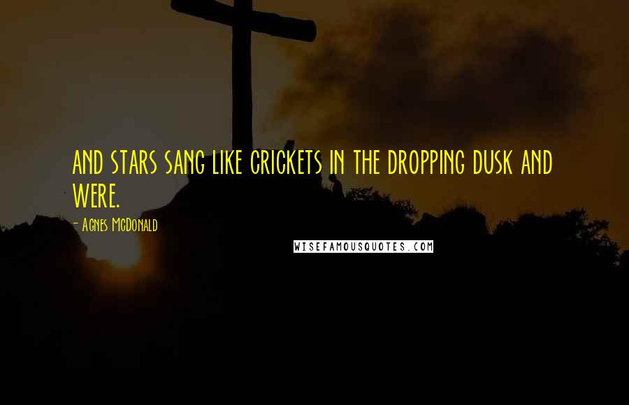 Agnes McDonald Quotes: and stars sang like crickets in the dropping dusk and were.