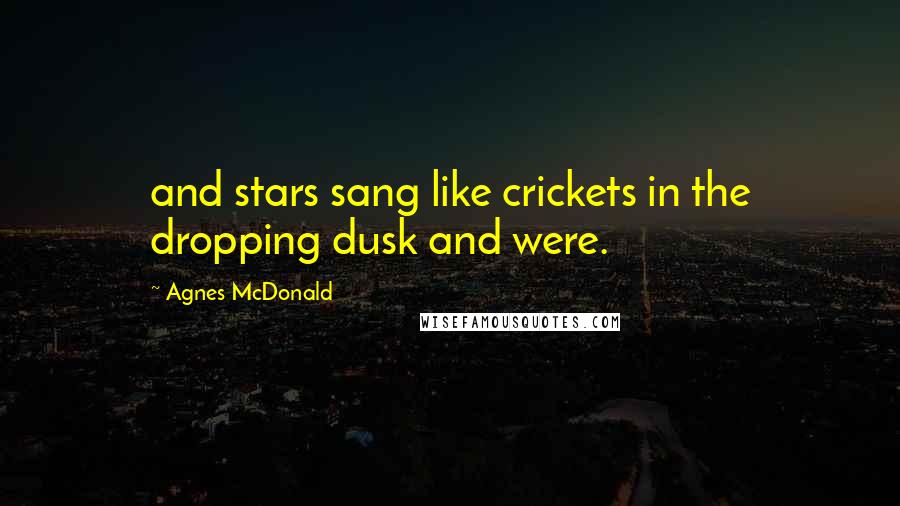 Agnes McDonald Quotes: and stars sang like crickets in the dropping dusk and were.