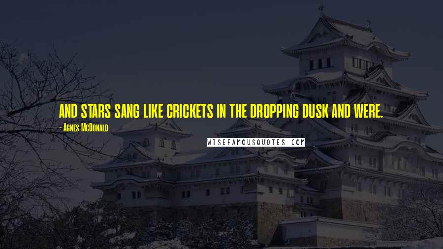Agnes McDonald Quotes: and stars sang like crickets in the dropping dusk and were.