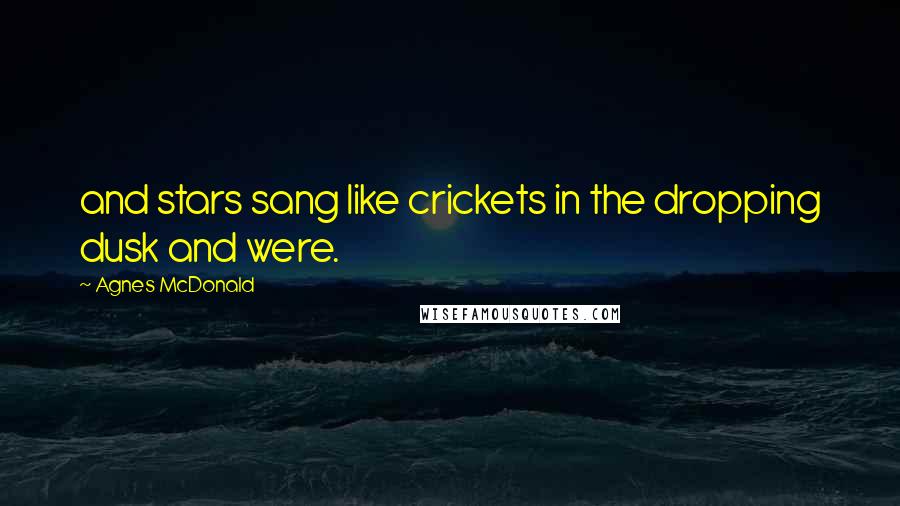 Agnes McDonald Quotes: and stars sang like crickets in the dropping dusk and were.