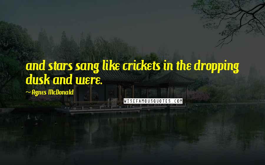 Agnes McDonald Quotes: and stars sang like crickets in the dropping dusk and were.