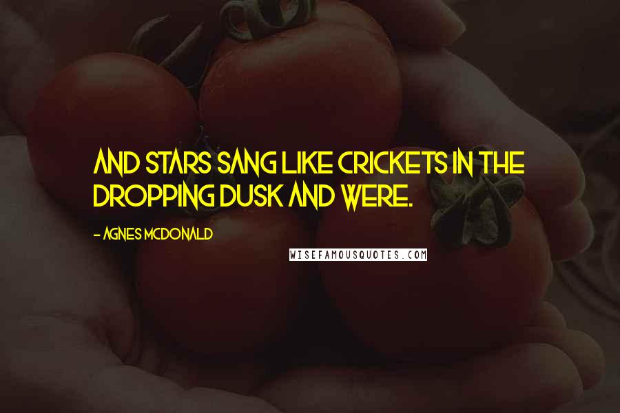 Agnes McDonald Quotes: and stars sang like crickets in the dropping dusk and were.