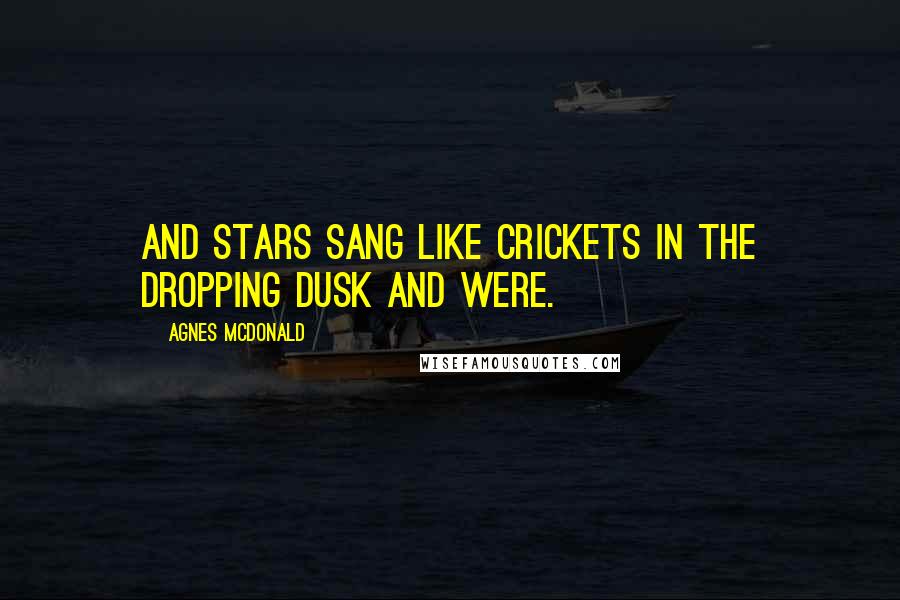 Agnes McDonald Quotes: and stars sang like crickets in the dropping dusk and were.