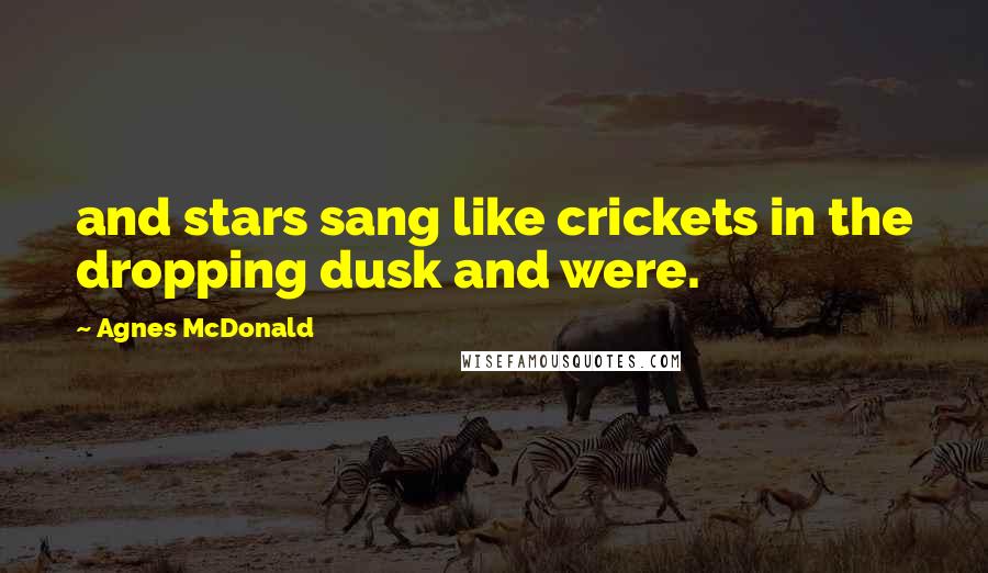 Agnes McDonald Quotes: and stars sang like crickets in the dropping dusk and were.