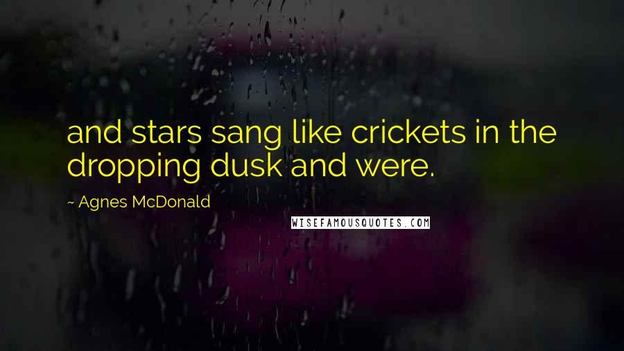 Agnes McDonald Quotes: and stars sang like crickets in the dropping dusk and were.