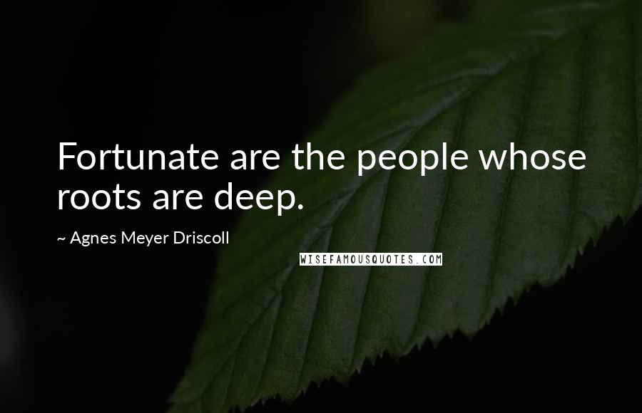 Agnes Meyer Driscoll Quotes: Fortunate are the people whose roots are deep.