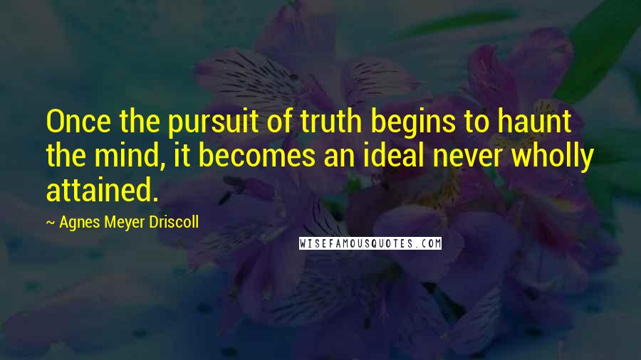 Agnes Meyer Driscoll Quotes: Once the pursuit of truth begins to haunt the mind, it becomes an ideal never wholly attained.