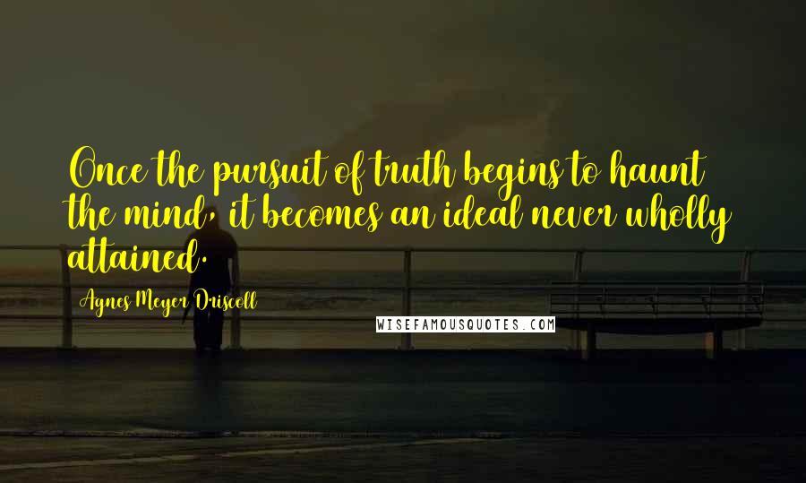 Agnes Meyer Driscoll Quotes: Once the pursuit of truth begins to haunt the mind, it becomes an ideal never wholly attained.