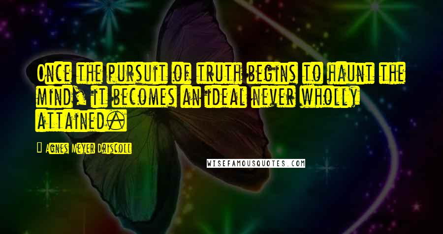 Agnes Meyer Driscoll Quotes: Once the pursuit of truth begins to haunt the mind, it becomes an ideal never wholly attained.