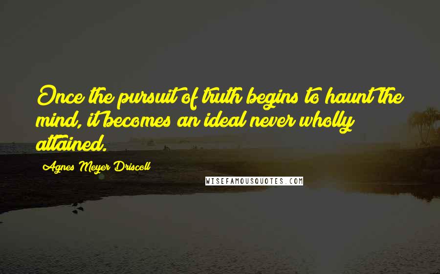 Agnes Meyer Driscoll Quotes: Once the pursuit of truth begins to haunt the mind, it becomes an ideal never wholly attained.