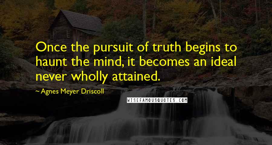 Agnes Meyer Driscoll Quotes: Once the pursuit of truth begins to haunt the mind, it becomes an ideal never wholly attained.