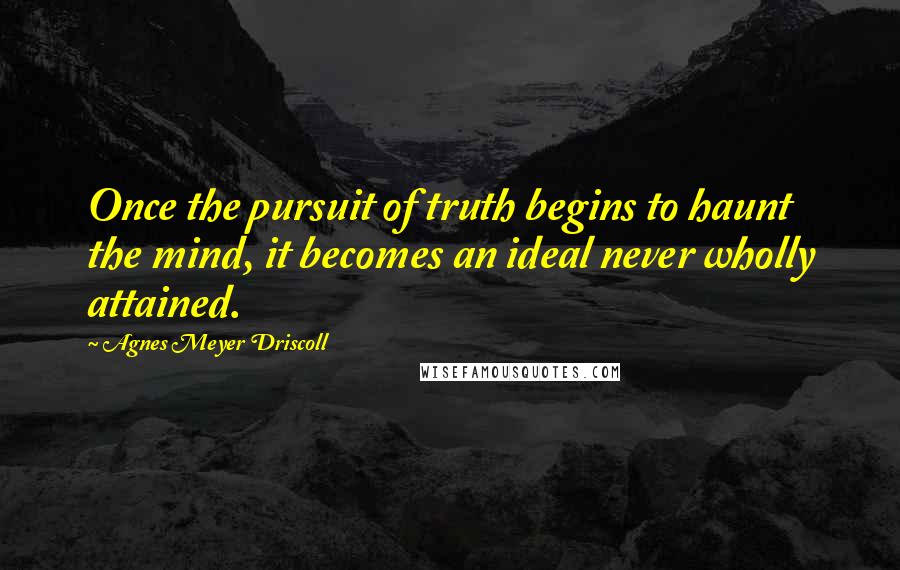 Agnes Meyer Driscoll Quotes: Once the pursuit of truth begins to haunt the mind, it becomes an ideal never wholly attained.