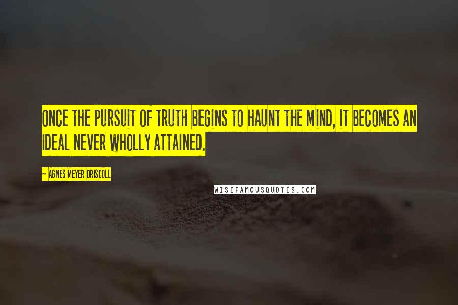 Agnes Meyer Driscoll Quotes: Once the pursuit of truth begins to haunt the mind, it becomes an ideal never wholly attained.