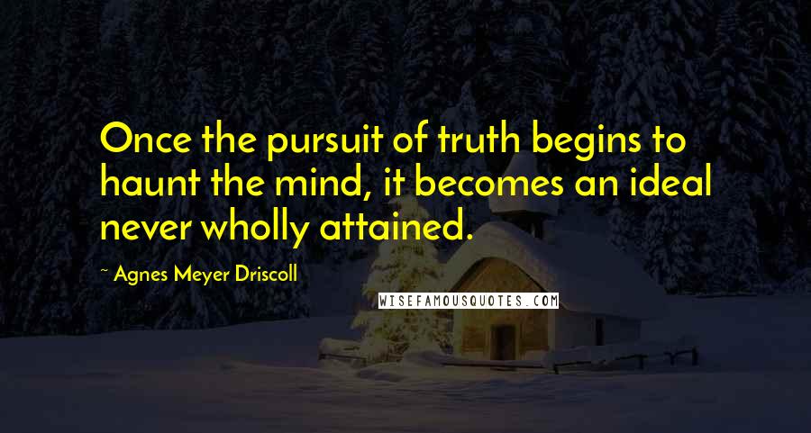 Agnes Meyer Driscoll Quotes: Once the pursuit of truth begins to haunt the mind, it becomes an ideal never wholly attained.