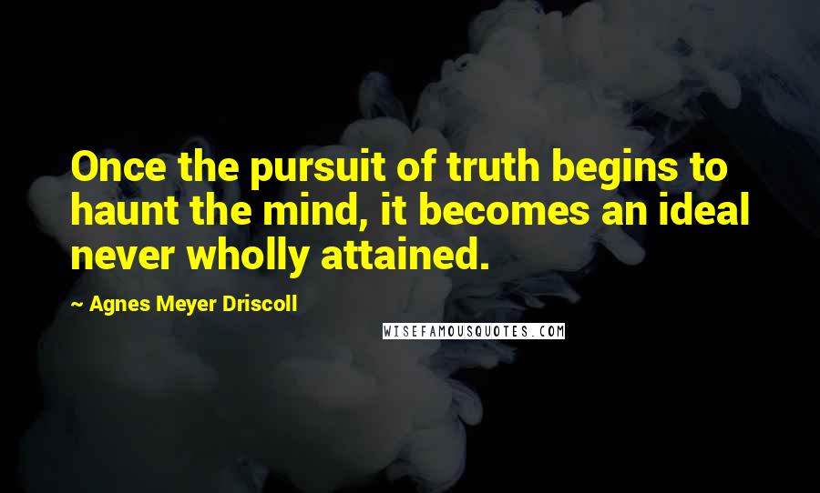 Agnes Meyer Driscoll Quotes: Once the pursuit of truth begins to haunt the mind, it becomes an ideal never wholly attained.