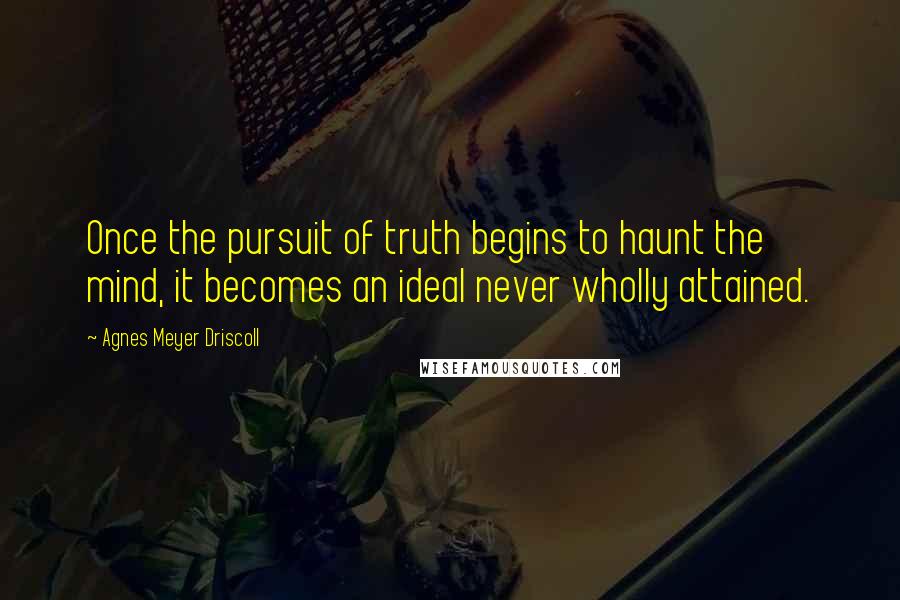 Agnes Meyer Driscoll Quotes: Once the pursuit of truth begins to haunt the mind, it becomes an ideal never wholly attained.