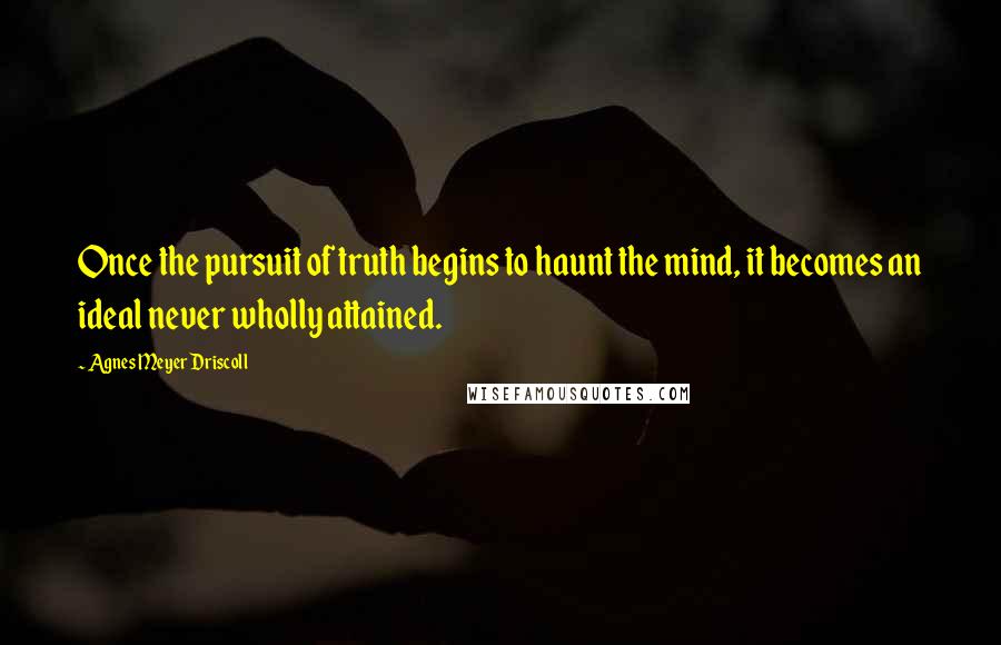 Agnes Meyer Driscoll Quotes: Once the pursuit of truth begins to haunt the mind, it becomes an ideal never wholly attained.