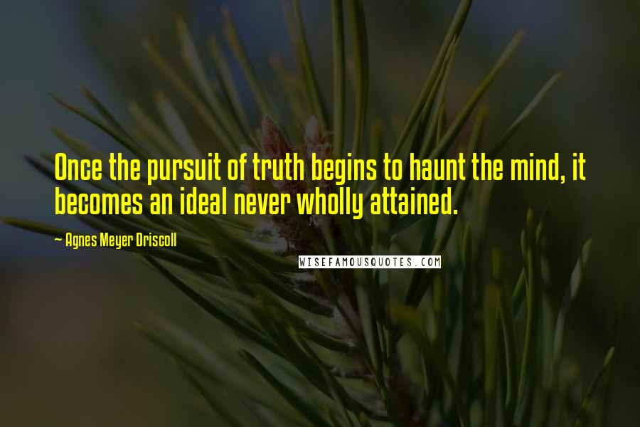 Agnes Meyer Driscoll Quotes: Once the pursuit of truth begins to haunt the mind, it becomes an ideal never wholly attained.