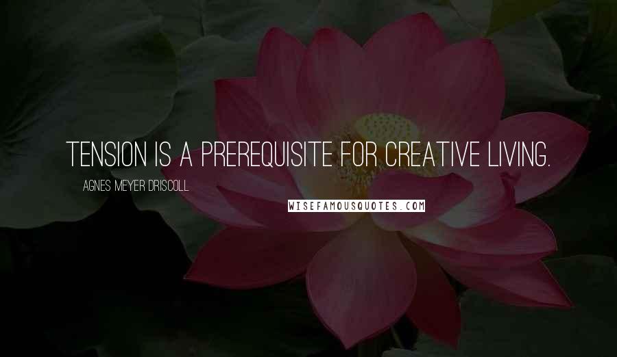 Agnes Meyer Driscoll Quotes: Tension is a prerequisite for creative living.