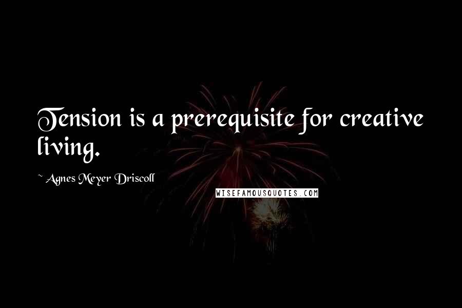 Agnes Meyer Driscoll Quotes: Tension is a prerequisite for creative living.