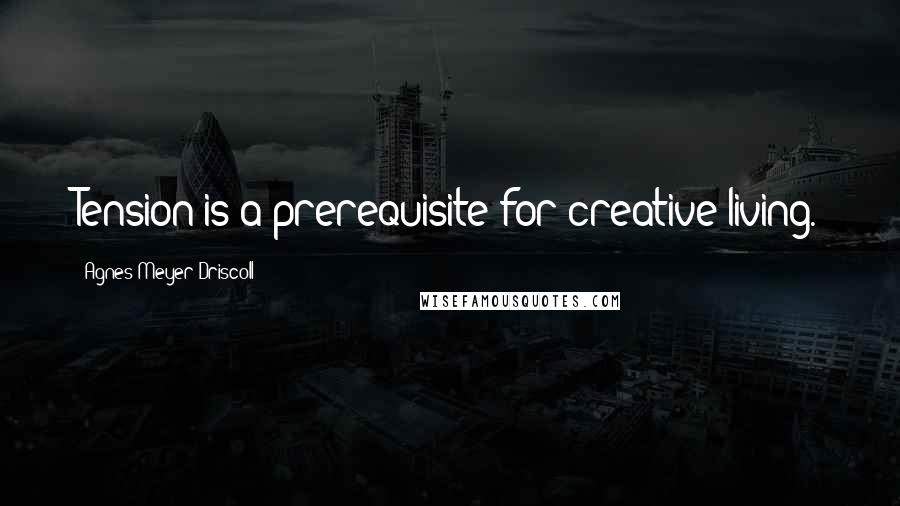 Agnes Meyer Driscoll Quotes: Tension is a prerequisite for creative living.