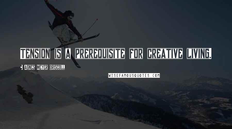 Agnes Meyer Driscoll Quotes: Tension is a prerequisite for creative living.
