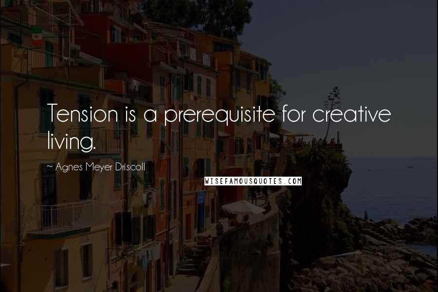 Agnes Meyer Driscoll Quotes: Tension is a prerequisite for creative living.