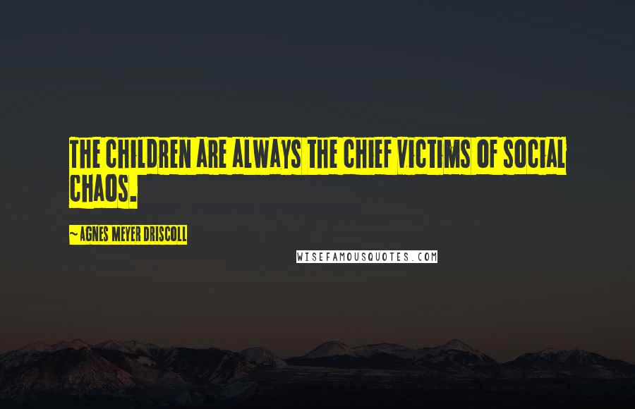 Agnes Meyer Driscoll Quotes: The children are always the chief victims of social chaos.