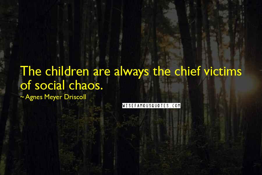 Agnes Meyer Driscoll Quotes: The children are always the chief victims of social chaos.