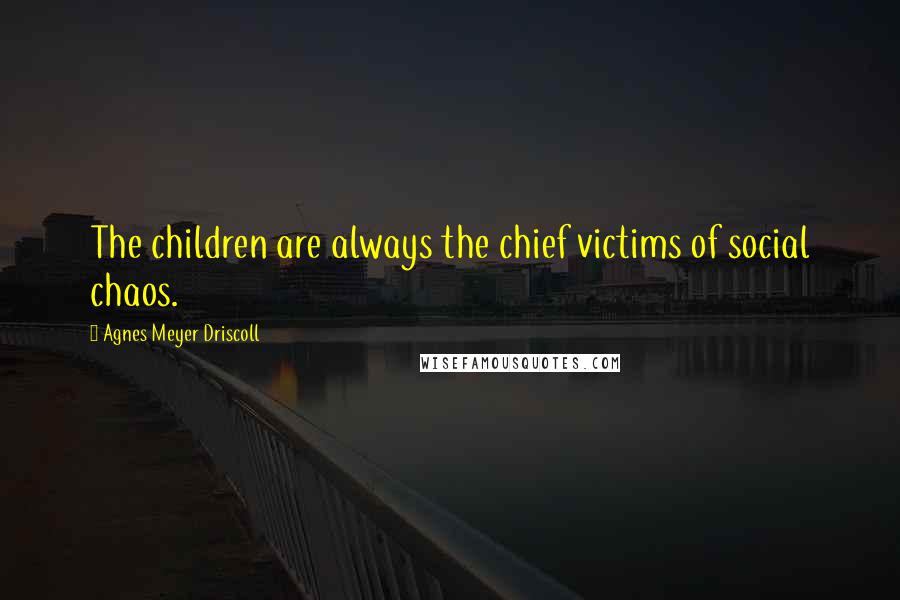 Agnes Meyer Driscoll Quotes: The children are always the chief victims of social chaos.