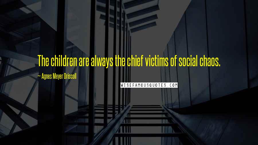 Agnes Meyer Driscoll Quotes: The children are always the chief victims of social chaos.