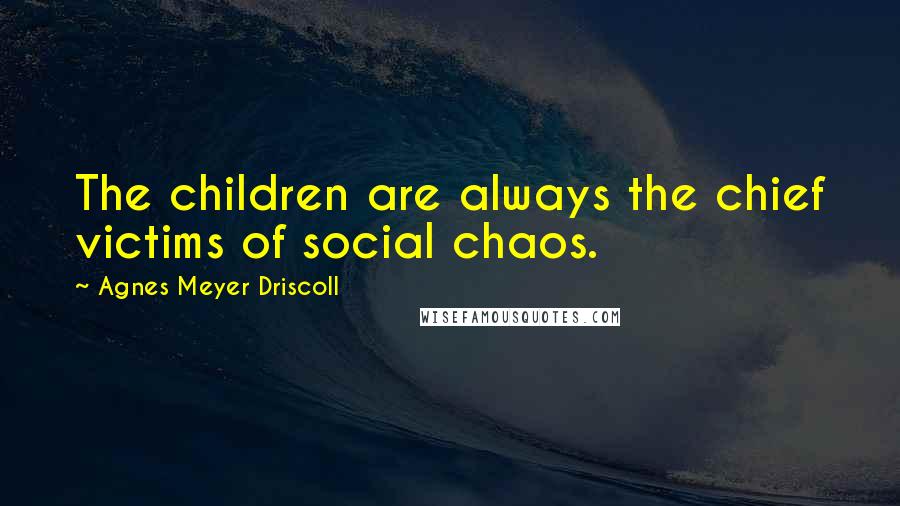 Agnes Meyer Driscoll Quotes: The children are always the chief victims of social chaos.