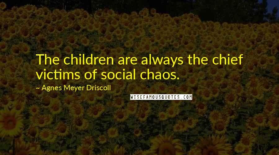 Agnes Meyer Driscoll Quotes: The children are always the chief victims of social chaos.