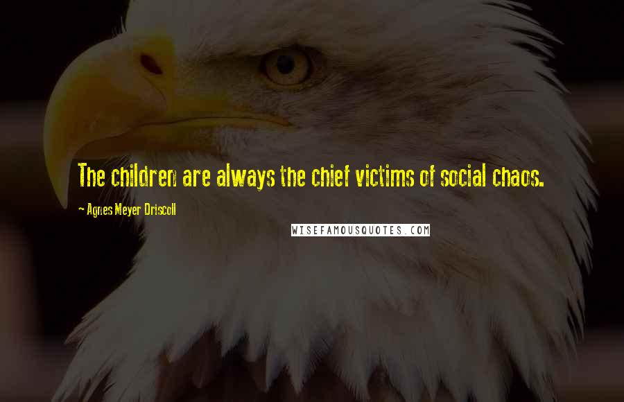 Agnes Meyer Driscoll Quotes: The children are always the chief victims of social chaos.