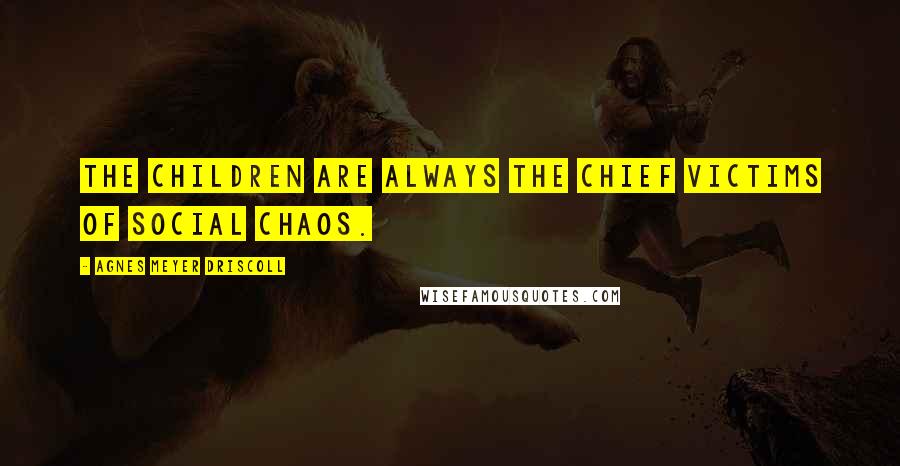 Agnes Meyer Driscoll Quotes: The children are always the chief victims of social chaos.