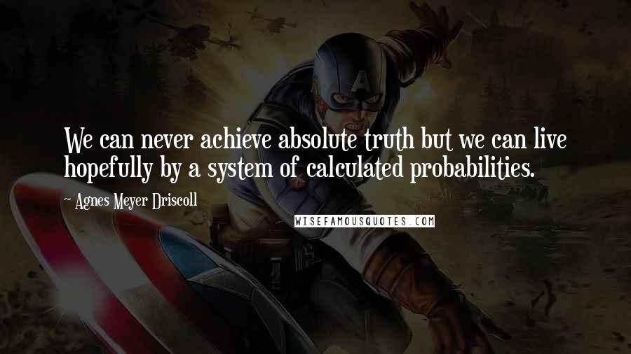 Agnes Meyer Driscoll Quotes: We can never achieve absolute truth but we can live hopefully by a system of calculated probabilities.