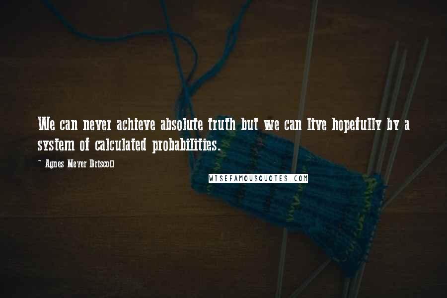 Agnes Meyer Driscoll Quotes: We can never achieve absolute truth but we can live hopefully by a system of calculated probabilities.