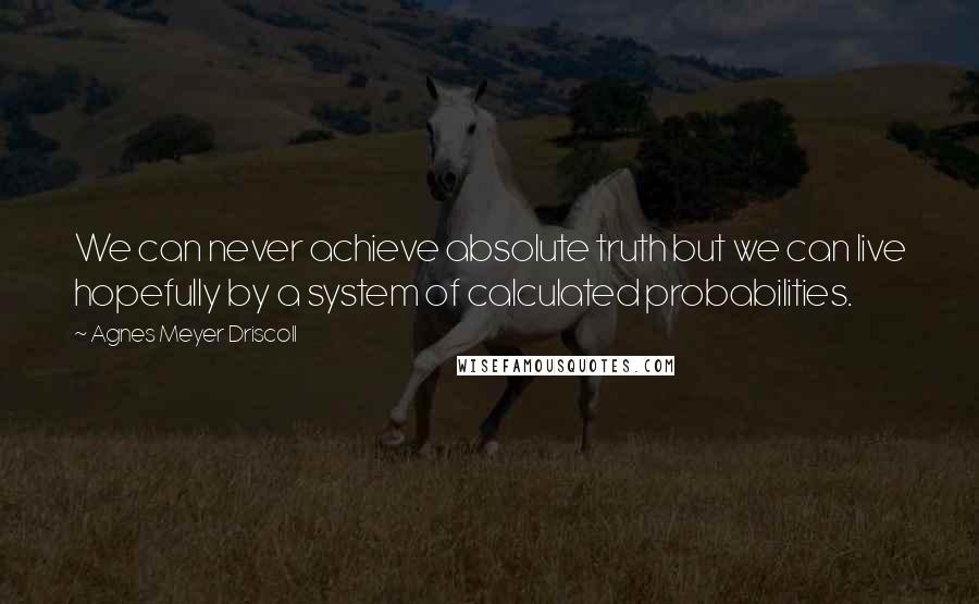 Agnes Meyer Driscoll Quotes: We can never achieve absolute truth but we can live hopefully by a system of calculated probabilities.