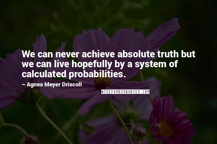 Agnes Meyer Driscoll Quotes: We can never achieve absolute truth but we can live hopefully by a system of calculated probabilities.