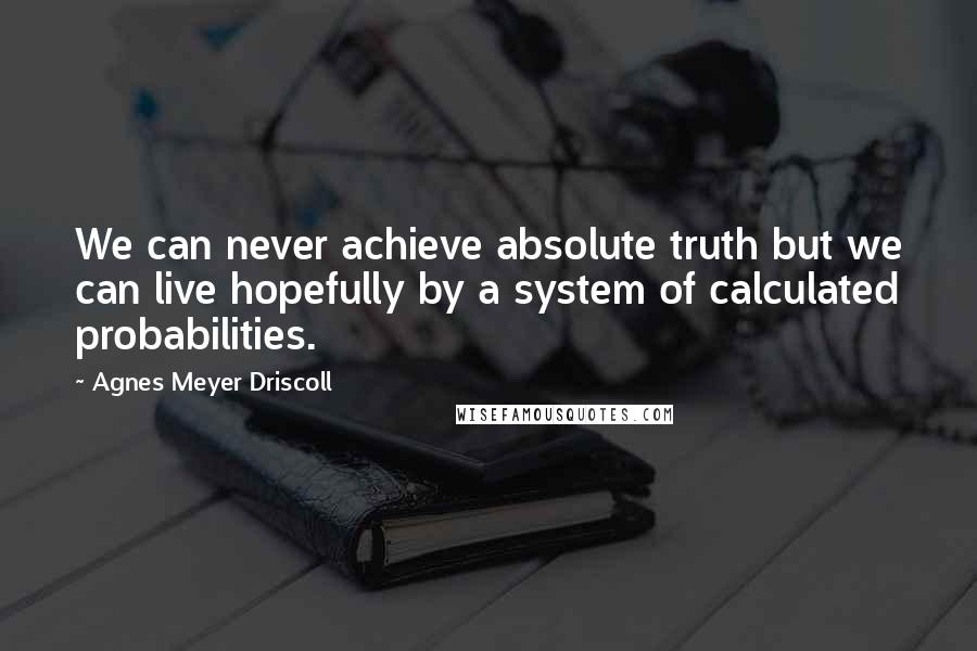 Agnes Meyer Driscoll Quotes: We can never achieve absolute truth but we can live hopefully by a system of calculated probabilities.