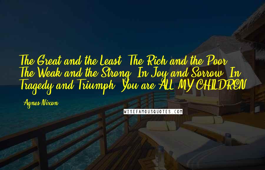 Agnes Nixon Quotes: The Great and the Least, The Rich and the Poor, The Weak and the Strong, In Joy and Sorrow, In Tragedy and Triumph, You are ALL MY CHILDREN