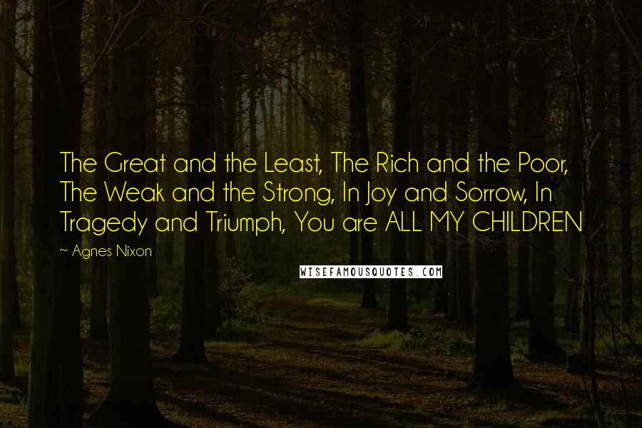 Agnes Nixon Quotes: The Great and the Least, The Rich and the Poor, The Weak and the Strong, In Joy and Sorrow, In Tragedy and Triumph, You are ALL MY CHILDREN