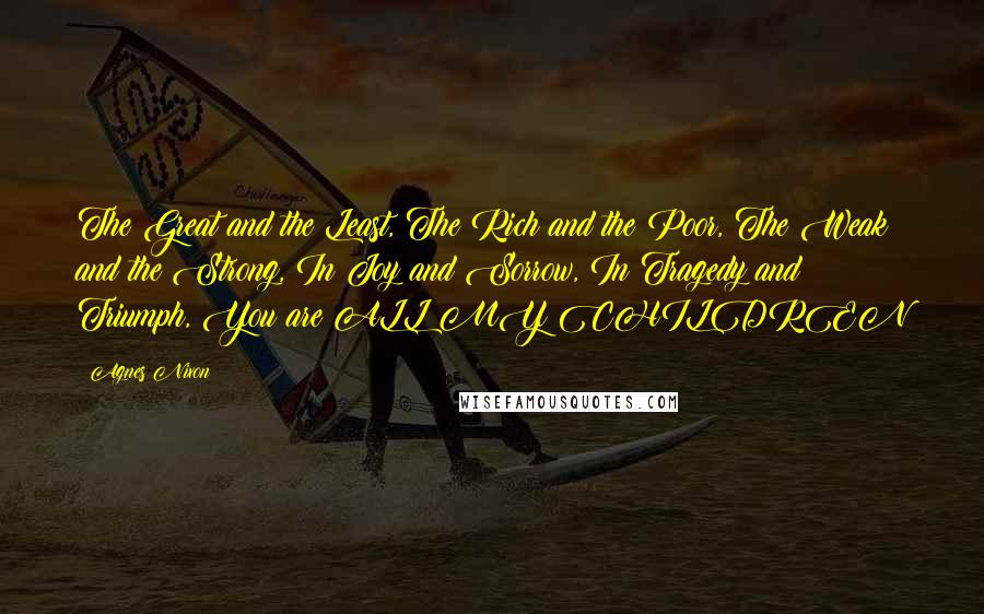 Agnes Nixon Quotes: The Great and the Least, The Rich and the Poor, The Weak and the Strong, In Joy and Sorrow, In Tragedy and Triumph, You are ALL MY CHILDREN