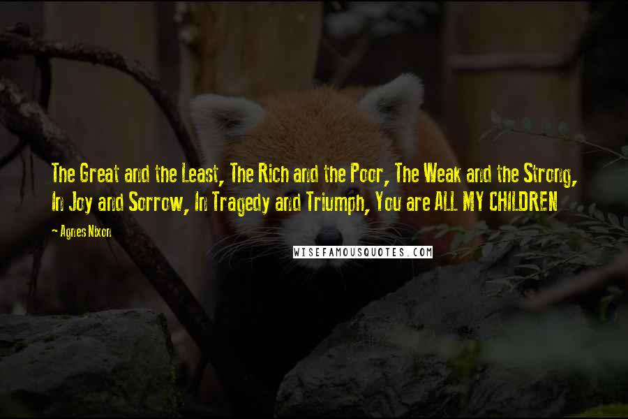 Agnes Nixon Quotes: The Great and the Least, The Rich and the Poor, The Weak and the Strong, In Joy and Sorrow, In Tragedy and Triumph, You are ALL MY CHILDREN